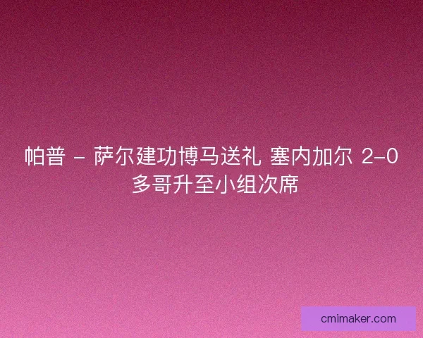 帕普 - 萨尔建功博马送礼 塞内加尔 2-0 多哥升至小组次席