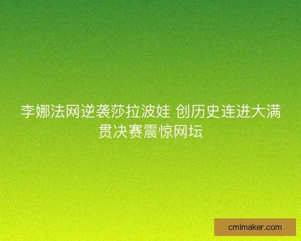 李娜法网逆袭莎拉波娃 创历史连进大满贯决赛震惊网坛