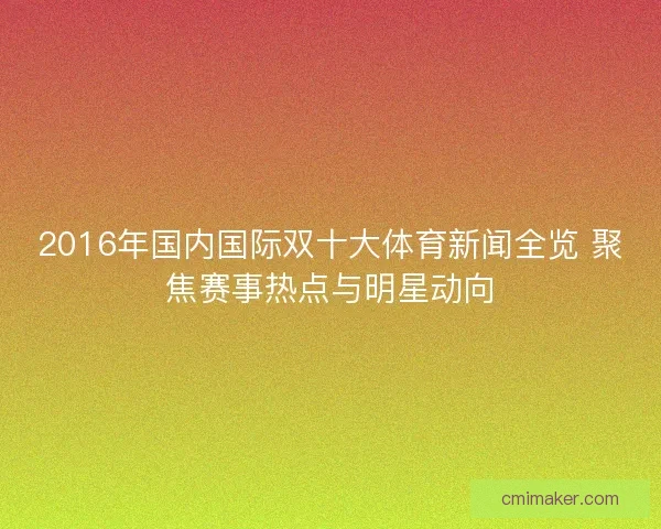 2016年国内国际双十大体育新闻全览 聚焦赛事热点与明星动向